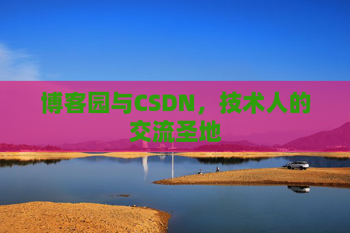 博客园与CSDN,技术人的交流圣地